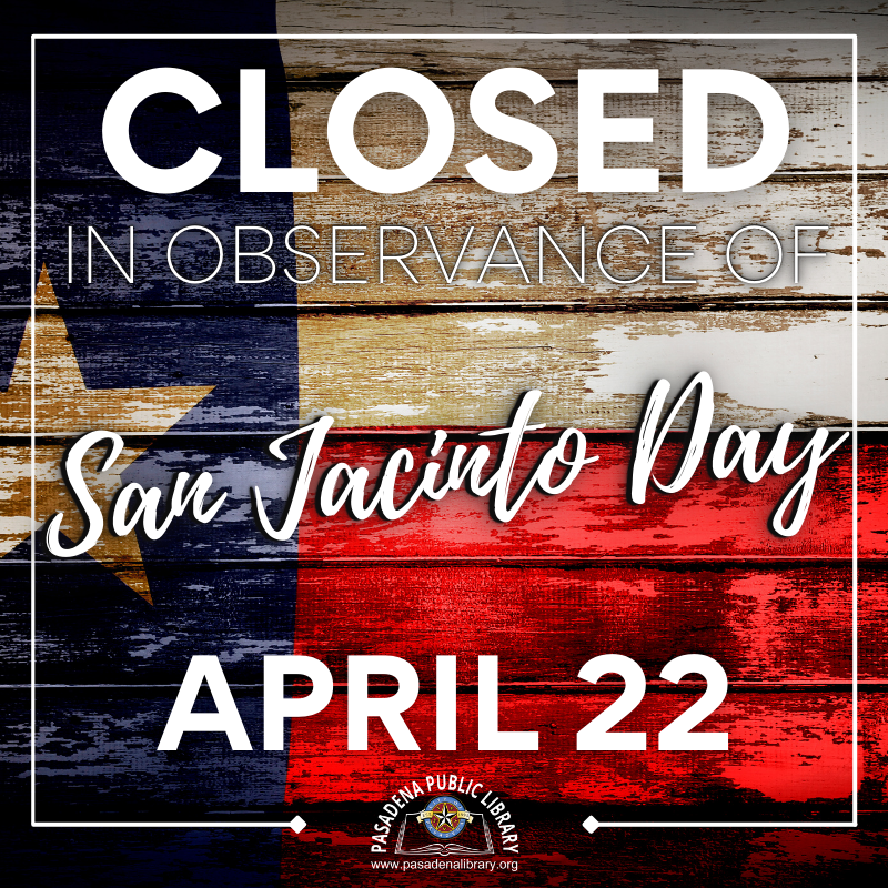 The Pasadena Public Library will CLOSE Friday, April 22 in observance of San Jacinto Day!  Both library locations will reopen on Saturday, April 23, 2021 at 10:00AM.