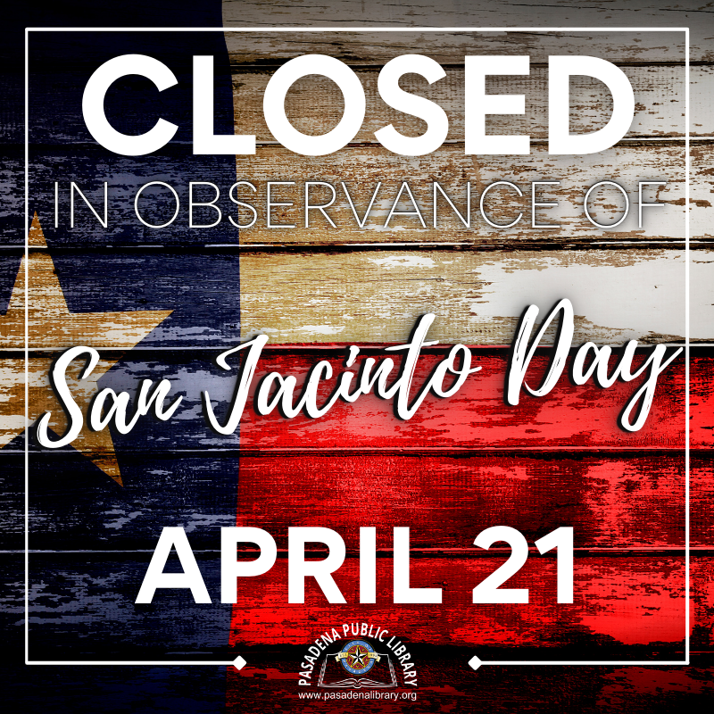 The Pasadena Public Library will CLOSE Wednesday, April 21 in observance of San Jacinto Day!  Both library locations will reopen on Thursday, April 22, 2021 at 10:00AM.