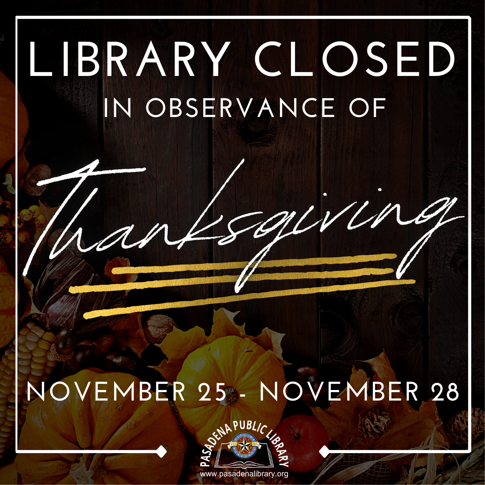 The Pasadena Public Library will be CLOSED Thursday, November 25 through Sunday, November 28 in observance of THANKSGIVING! Library locations will re-open on Monday, November 29 at 10:00AM.
