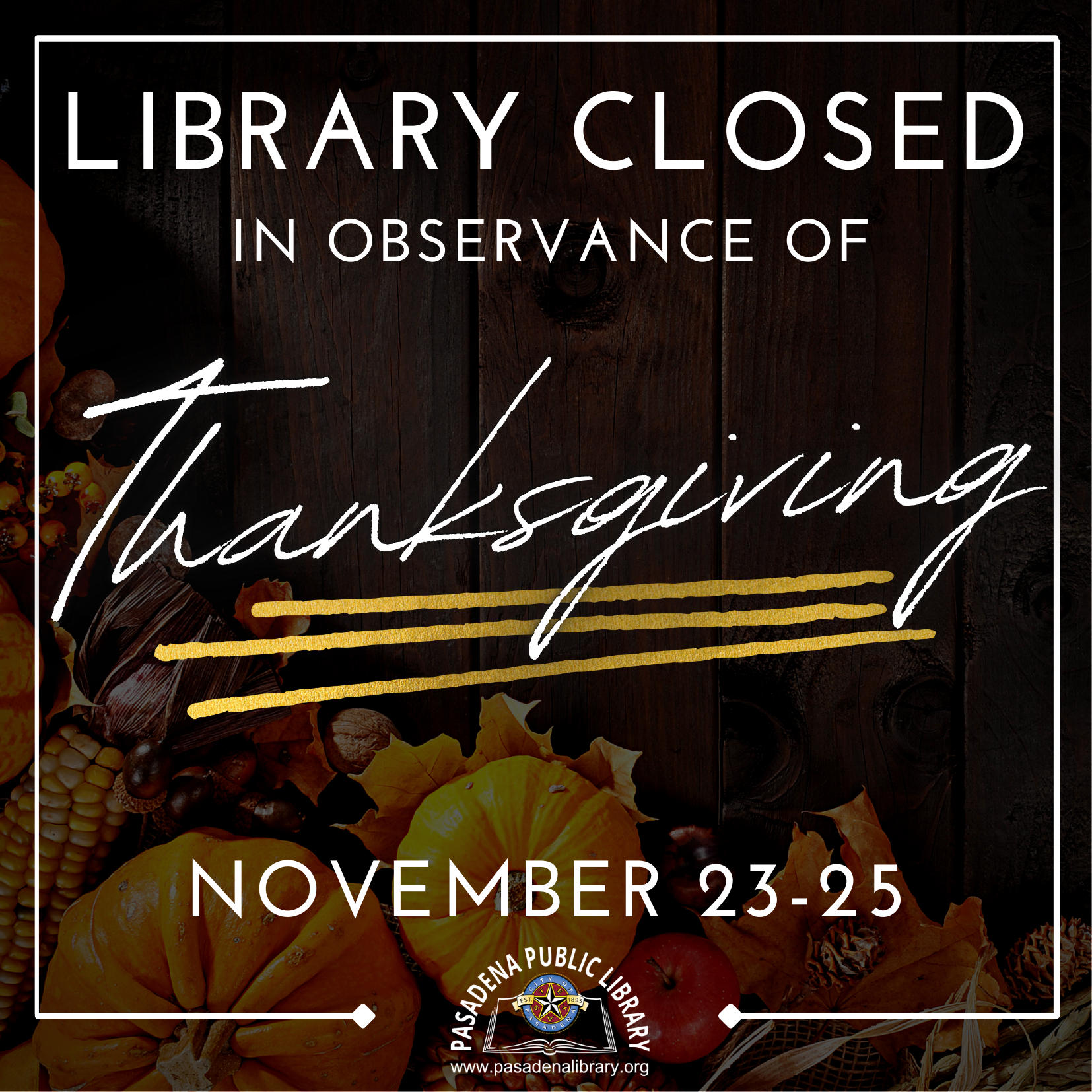 The Pasadena Public Library will be CLOSED Thursday, November 23 through Saturday, November 25 in observance of THANKSGIVING!  Library locations will re-open on Monday, November 27 at 10:00AM.